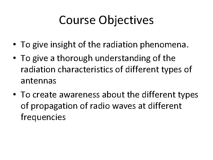 Course Objectives • To give insight of the radiation phenomena. • To give a