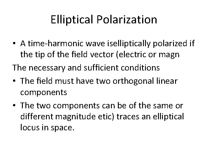 Elliptical Polarization • A time-harmonic wave iselliptically polarized if the tip of the ﬁeld