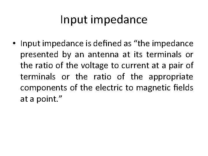 Input impedance • Input impedance is deﬁned as “the impedance presented by an antenna