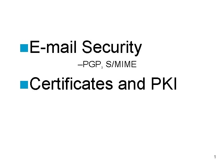 n. E-mail Security –PGP, S/MIME n. Certificates and PKI 1 