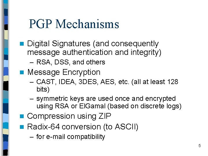 PGP Mechanisms n Digital Signatures (and consequently message authentication and integrity) – RSA, DSS,