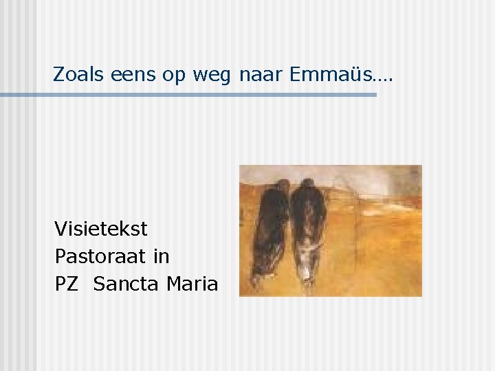 Zoals eens op weg naar Emmaüs…. Visietekst Pastoraat in PZ Sancta Maria 