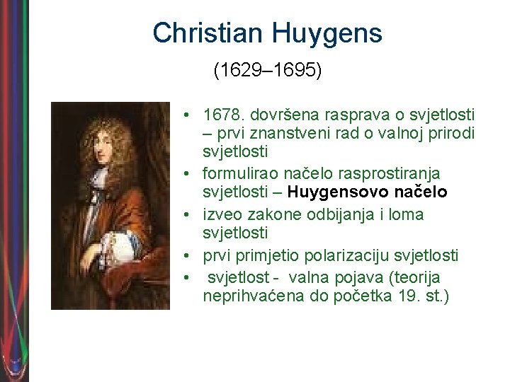 Christian Huygens (1629– 1695) • 1678. dovršena rasprava o svjetlosti – prvi znanstveni rad