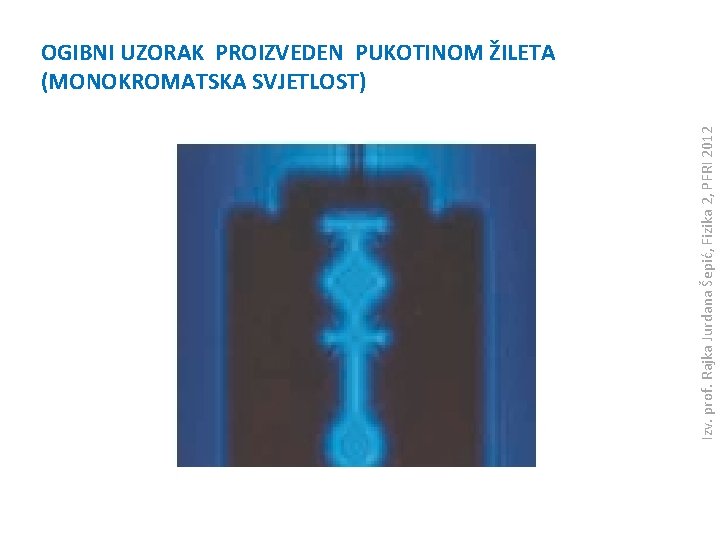 Izv. prof. Rajka Jurdana Šepić, Fizika 2, PFRI 2012 OGIBNI UZORAK PROIZVEDEN PUKOTINOM ŽILETA