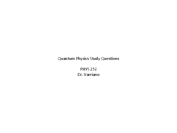 Quantum Physics Study Questions PHYS 252 Dr. Varriano 