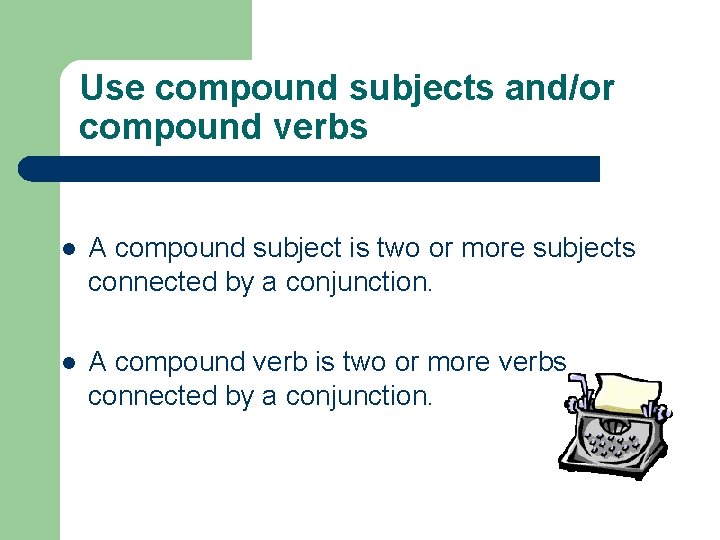Use compound subjects and/or compound verbs l A compound subject is two or more