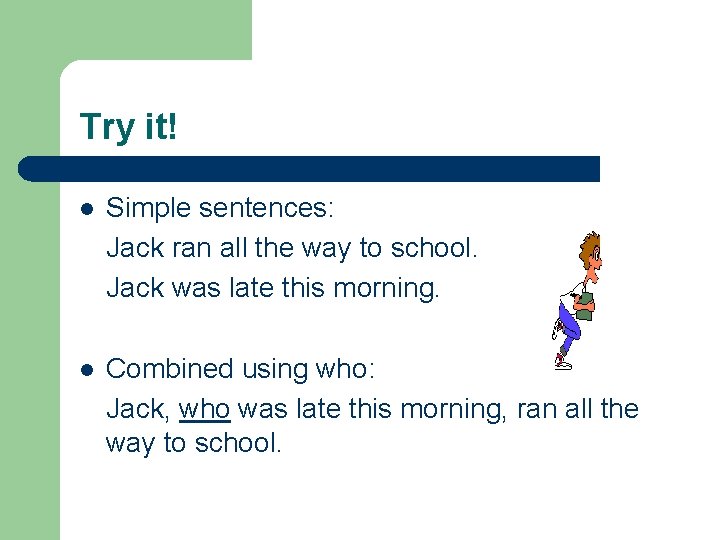 Try it! l Simple sentences: Jack ran all the way to school. Jack was
