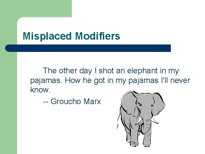 Misplaced Modifiers The other day I shot an elephant in my pajamas. How he