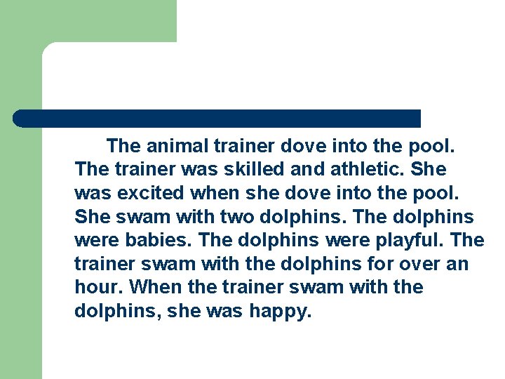The animal trainer dove into the pool. The trainer was skilled and athletic. She