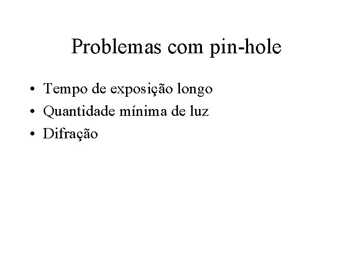 Problemas com pin-hole • Tempo de exposição longo • Quantidade mínima de luz •