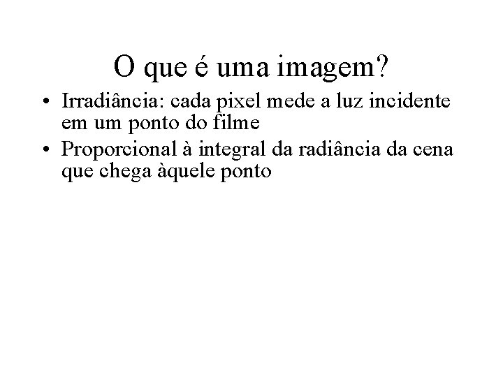 O que é uma imagem? • Irradiância: cada pixel mede a luz incidente em