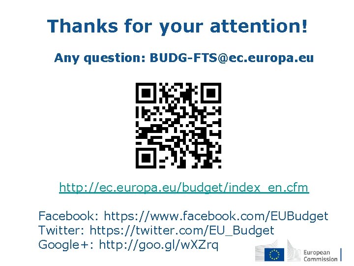 Thanks for your attention! Any question: BUDG-FTS@ec. europa. eu http: //ec. europa. eu/budget/index_en. cfm Thanks for your attention! Any question: BUDG-FTS@ec. europa. eu http: //ec. europa. eu/budget/index_en. cfm
