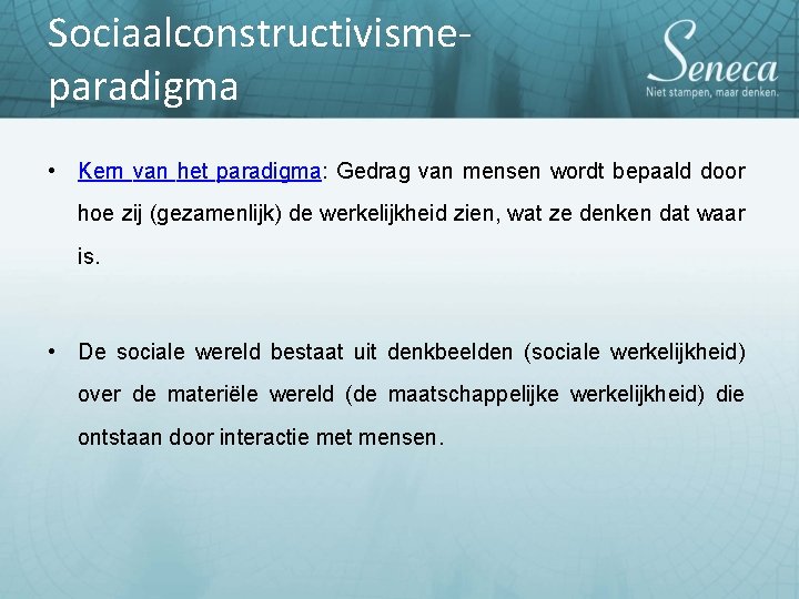 Sociaalconstructivismeparadigma • Kern van het paradigma: Gedrag van mensen wordt bepaald door hoe zij