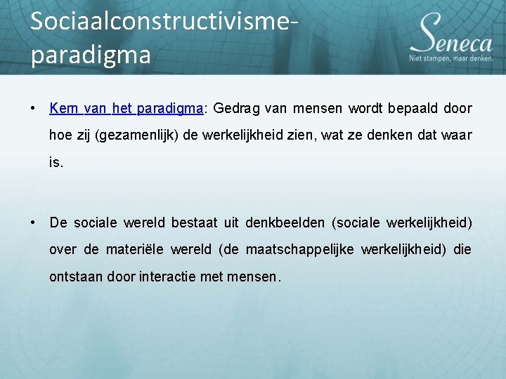Sociaalconstructivismeparadigma • Kern van het paradigma: Gedrag van mensen wordt bepaald door hoe zij Sociaalconstructivismeparadigma • Kern van het paradigma: Gedrag van mensen wordt bepaald door hoe zij