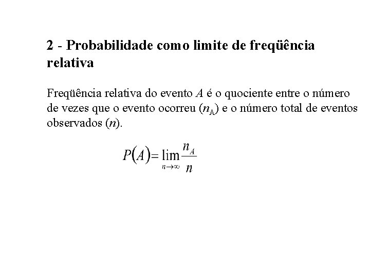 2 - Probabilidade como limite de freqüência relativa Freqüência relativa do evento A é