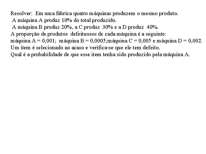 Resolver: Em uma fábrica quatro máquinas produzem o mesmo produto. A máquina A produz