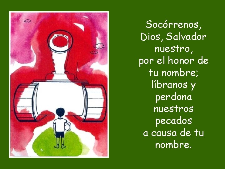 Socórrenos, Dios, Salvador nuestro, por el honor de tu nombre; líbranos y perdona nuestros