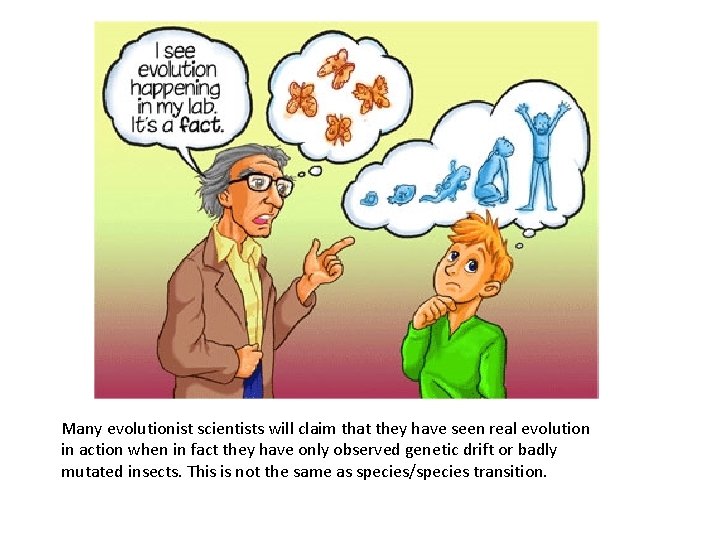 Many evolutionist scientists will claim that they have seen real evolution in action when