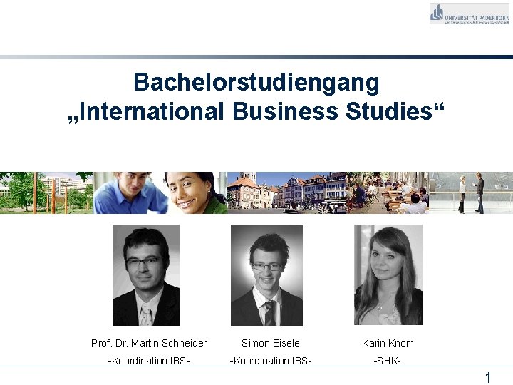 Bachelorstudiengang „International Business Studies“ Prof. Dr. Martin Schneider Simon Eisele Karin Knorr -Koordination IBS-