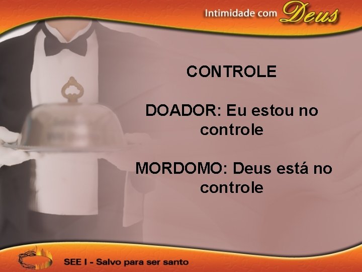 CONTROLE DOADOR: Eu estou no controle MORDOMO: Deus está no controle 