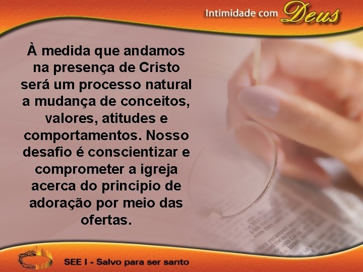 À medida que andamos na presença de Cristo será um processo natural a mudança