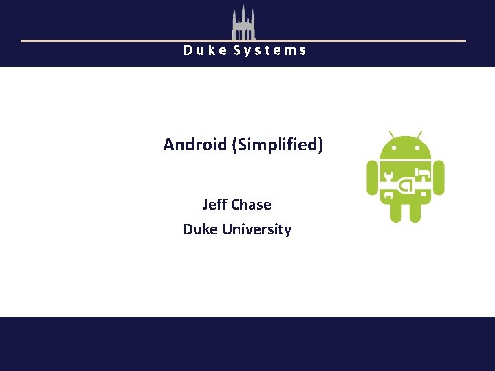 Duke Systems Android (Simplified) Jeff Chase Duke University 