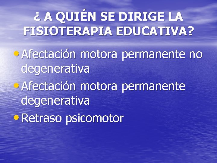 ¿ A QUIÉN SE DIRIGE LA FISIOTERAPIA EDUCATIVA? • Afectación motora permanente no degenerativa