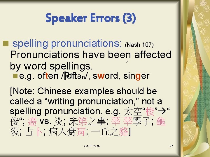 Speaker Errors (3) n spelling pronunciations: (Nash 107) Pronunciations have been affected by word