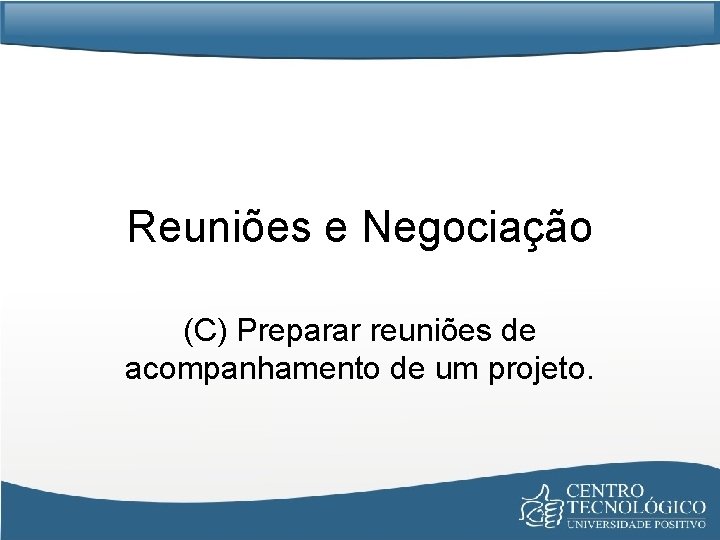 Reuniões e Negociação (C) Preparar reuniões de acompanhamento de um projeto. 