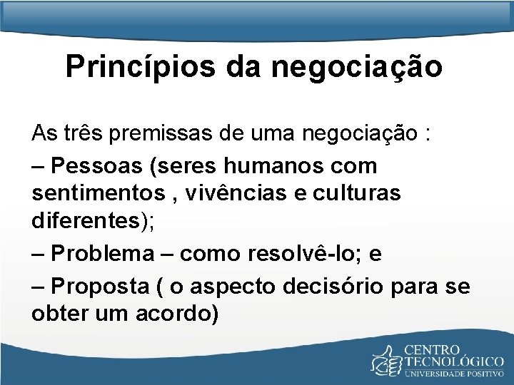 Princípios da negociação As três premissas de uma negociação : – Pessoas (seres humanos