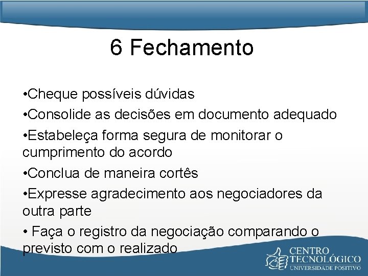 6 Fechamento • Cheque possíveis dúvidas • Consolide as decisões em documento adequado •