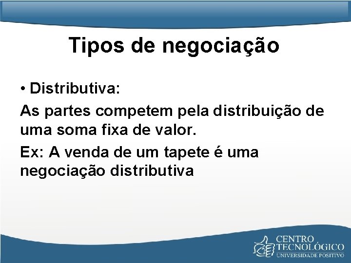 Tipos de negociação • Distributiva: As partes competem pela distribuição de uma soma fixa