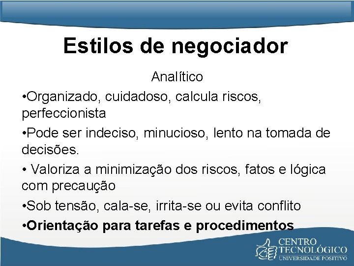 Estilos de negociador Analítico • Organizado, cuidadoso, calcula riscos, perfeccionista • Pode ser indeciso,