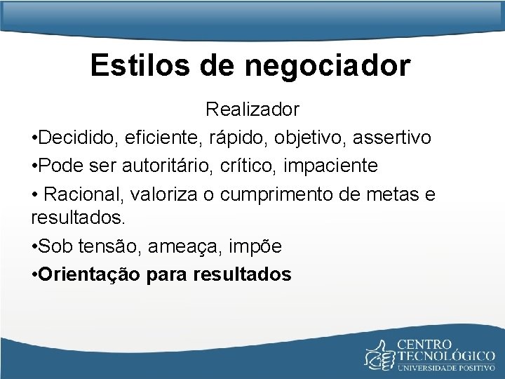 Estilos de negociador Realizador • Decidido, eficiente, rápido, objetivo, assertivo • Pode ser autoritário,