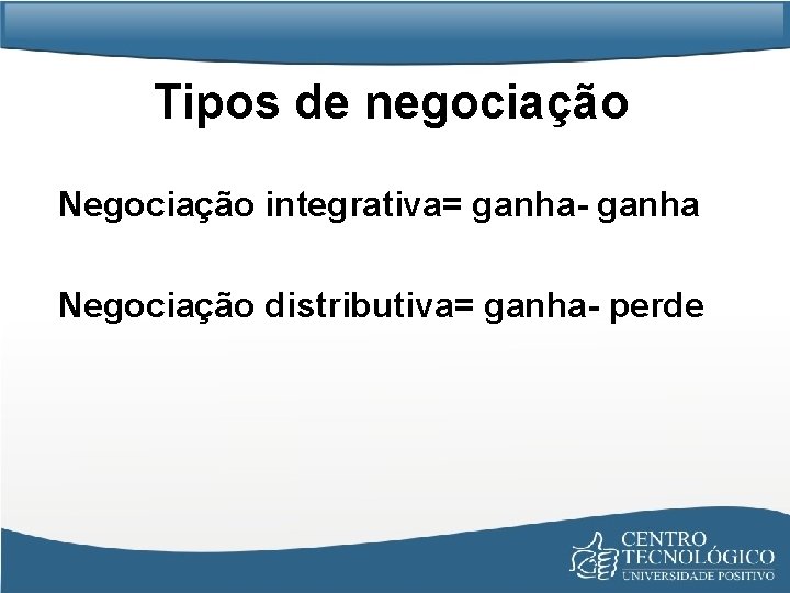 Tipos de negociação Negociação integrativa= ganha- ganha Negociação distributiva= ganha- perde 
