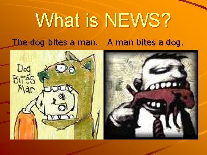 What is NEWS? The dog bites a man. A man bites a dog. 