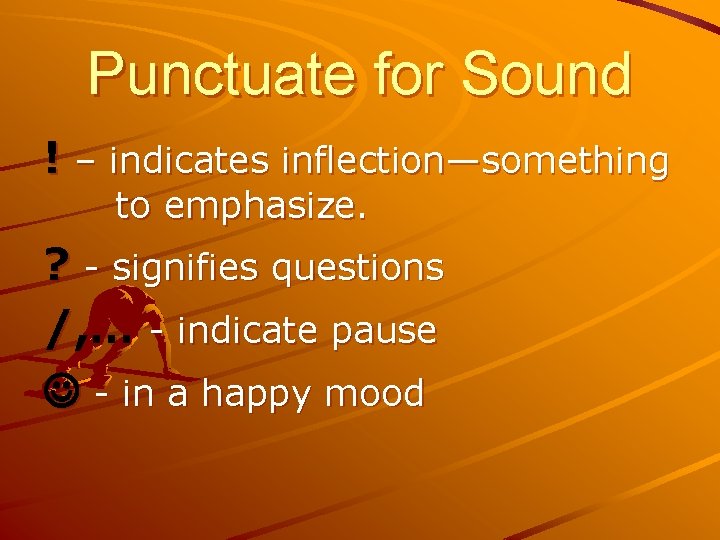Punctuate for Sound ! – indicates inflection—something to emphasize. ? - signifies questions /,