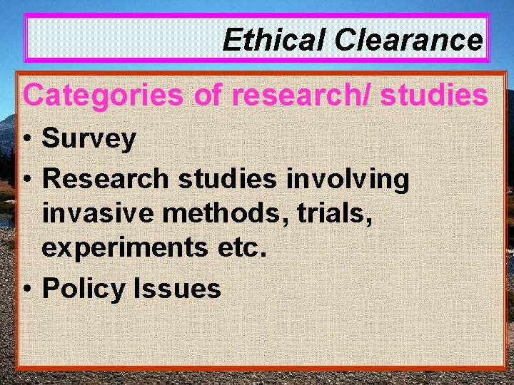Ethical Clearance Categories of research/ studies • Survey • Research studies involving invasive methods,