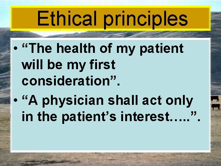 Ethical principles • “The health of my patient will be my first consideration”. •