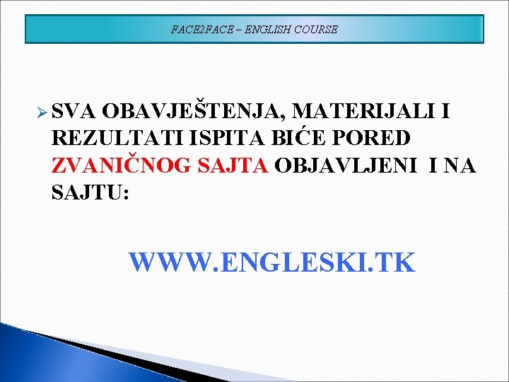 FACE 2 FACE – ENGLISH COURSE Ø SVA OBAVJEŠTENJA, MATERIJALI I REZULTATI ISPITA BIĆE