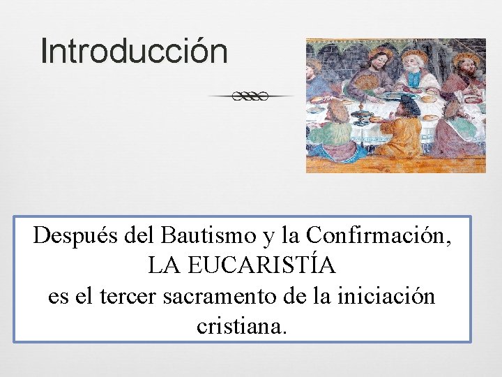 Introducción Después del Bautismo y la Confirmación, LA EUCARISTÍA es el tercer sacramento de