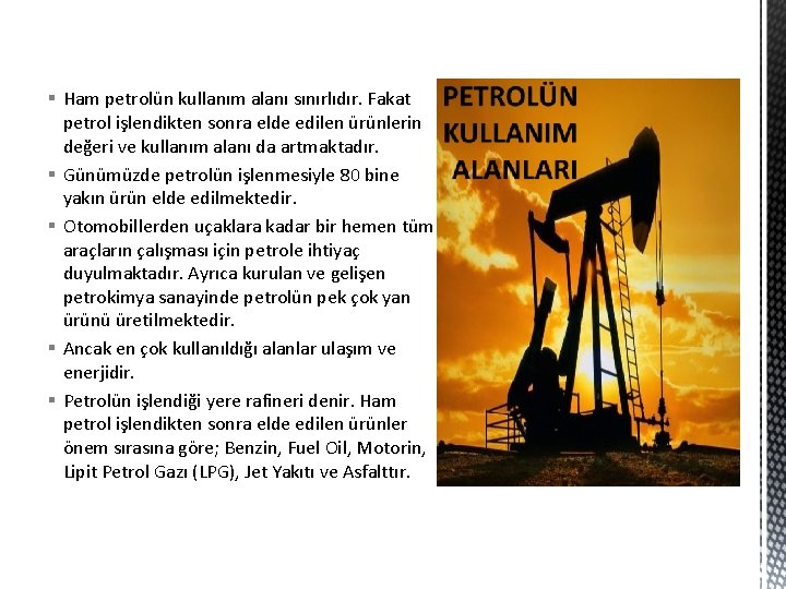 § Ham petrolün kullanım alanı sınırlıdır. Fakat petrol işlendikten sonra elde edilen ürünlerin değeri