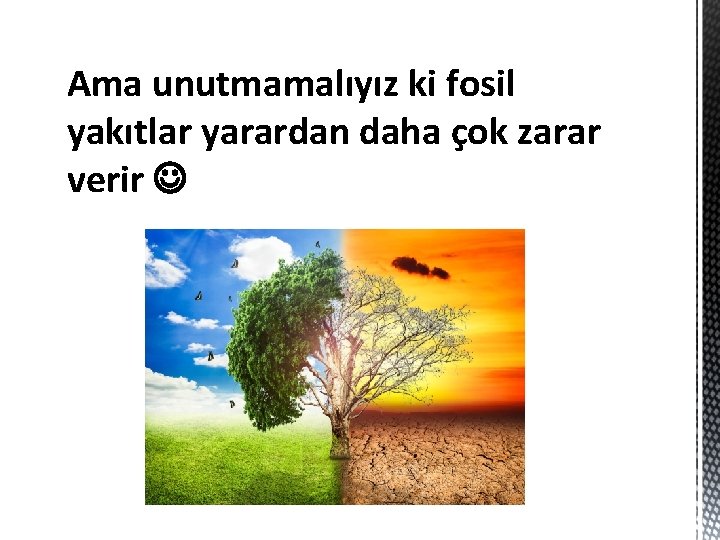 Ama unutmamalıyız ki fosil yakıtlar yarardan daha çok zarar verir 