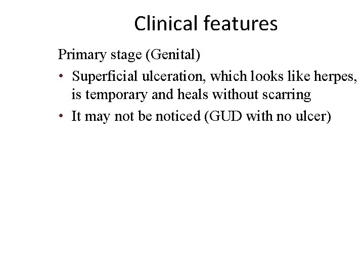 Clinical features Primary stage (Genital) • Superficial ulceration, which looks like herpes, is temporary