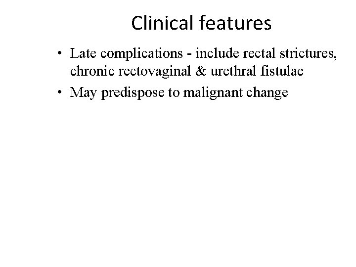 Clinical features • Late complications - include rectal strictures, chronic rectovaginal & urethral fistulae