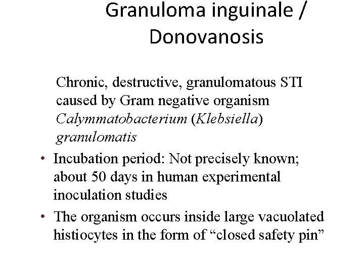 Granuloma inguinale / Donovanosis Chronic, destructive, granulomatous STI caused by Gram negative organism Calymmatobacterium