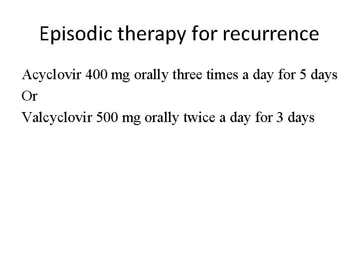 Episodic therapy for recurrence Acyclovir 400 mg orally three times a day for 5