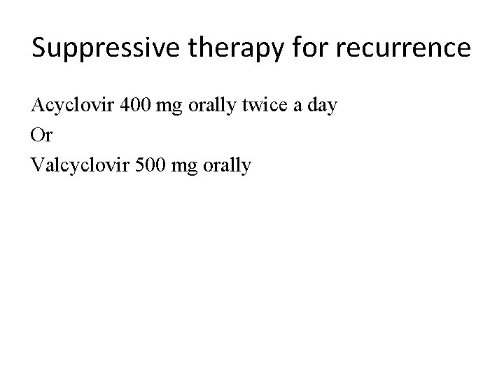 Suppressive therapy for recurrence Acyclovir 400 mg orally twice a day Or Valcyclovir 500