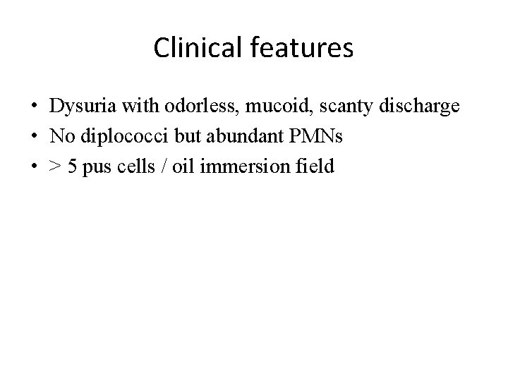 Clinical features • Dysuria with odorless, mucoid, scanty discharge • No diplococci but abundant