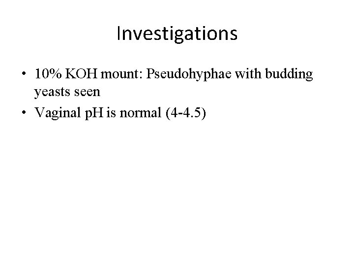 Investigations • 10% KOH mount: Pseudohyphae with budding yeasts seen • Vaginal p. H